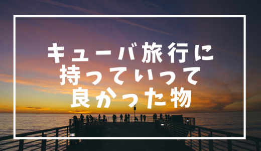 キューバ旅行に持っていって(持っていったら)良かった物