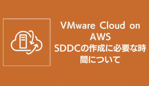 VMware Cloud on AWS SDDCの作成に必要な時間について
