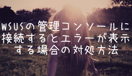 WSUSの管理コンソールに接続するとエラーが表示する場合の対処方法